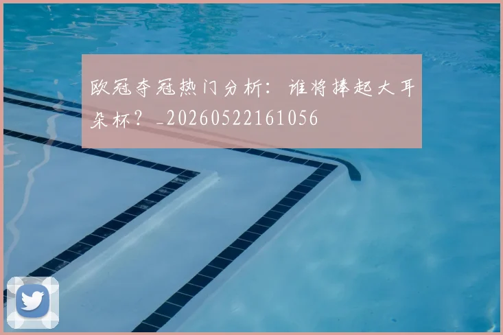 欧冠夺冠热门分析:谁将捧起大耳朵杯?_20260522161056